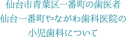 仙台市青葉区一番町の歯医者 仙台一番町やながわ歯科医院の小児歯科について