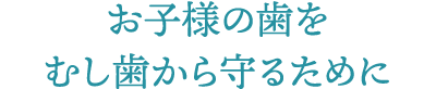 お子様の歯をむし歯から守るために