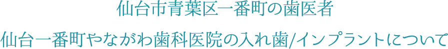 仙台市青葉区一番町の歯医者 仙台一番町やながわ歯科医院の入れ歯/インプラントについて