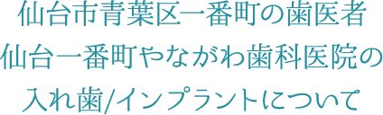 仙台市青葉区一番町の歯医者 仙台一番町やながわ歯科医院の入れ歯/インプラントについて