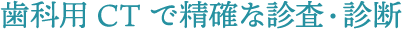 歯科用 歯科用CTで精確な診査・診断