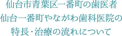 仙台市青葉区一番町の歯医者 仙台一番町やながわ歯科医院の特長・治療の流れについて