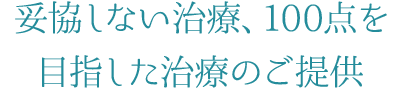 1 妥協しない治療、100点を目指した治療のご提供