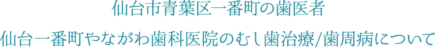 仙台市青葉区一番町の歯医者 仙台一番町やながわ歯科医院のむし歯治療/歯周病について