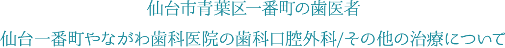 仙台市青葉区一番町の歯医者 仙台一番町やながわ歯科医院の歯科口腔外科/その他の治療について