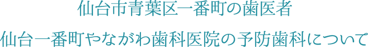 仙台市青葉区一番町の歯医者 仙台一番町やながわ歯科医院の予防歯科について