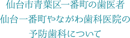 仙台市青葉区一番町の歯医者 仙台一番町やながわ歯科医院の予防歯科について